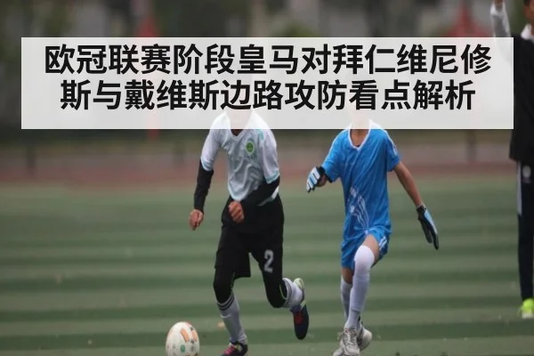 欧冠联赛阶段皇马对拜仁维尼修斯与戴维斯边路攻防看点解析