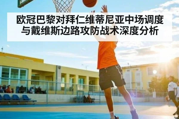 欧冠巴黎对拜仁维蒂尼亚中场调度与戴维斯边路攻防战术深度分析