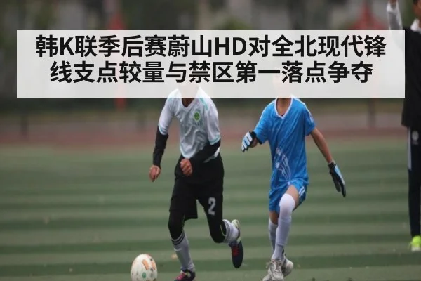 韩K联季后赛蔚山HD对全北现代锋线支点较量与禁区第一落点争夺 | c7c7
